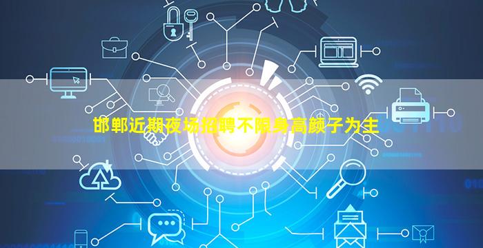 邯郸近期夜场招聘不限身高颜子为主
